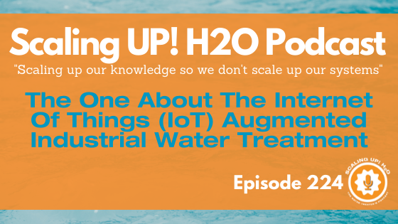 224 The One About The Internet Of Things (IoT) Augmented Industrial Water Treatment - Scaling UP!H2O